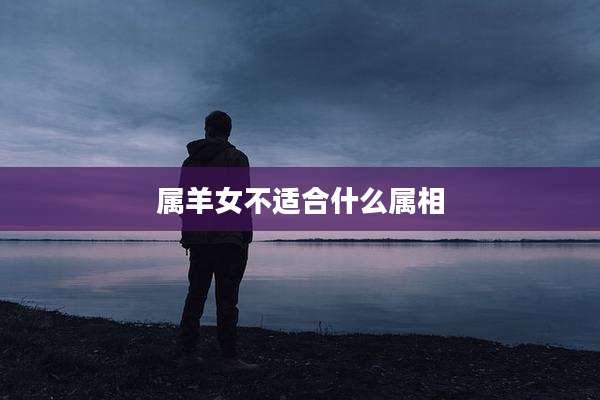 属羊女不适合什么属相
