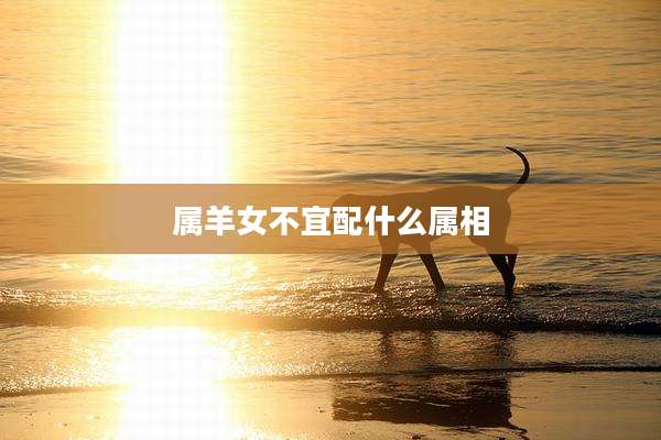 属羊女不宜配什么属相