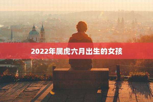 2022年属虎六月出生的女孩