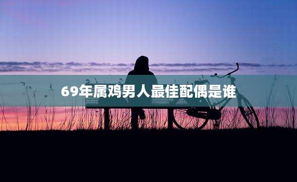 69年属鸡男人最佳配偶是谁