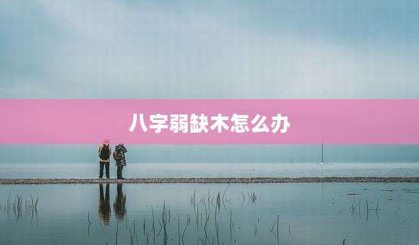 八字弱缺木怎么办
