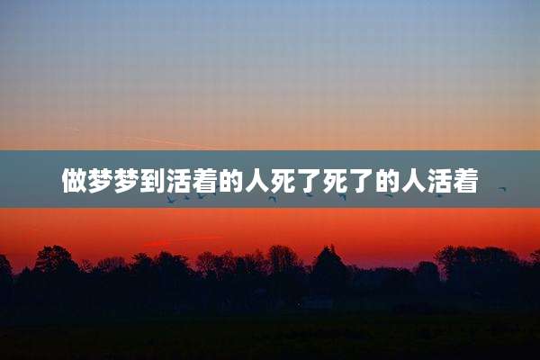 做梦梦到活着的人死了死了的人活着