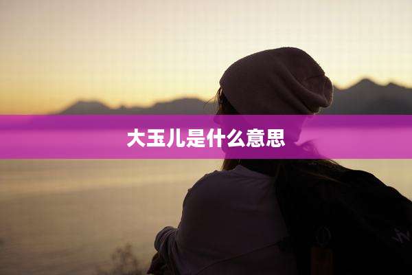 大玉儿是什么意思