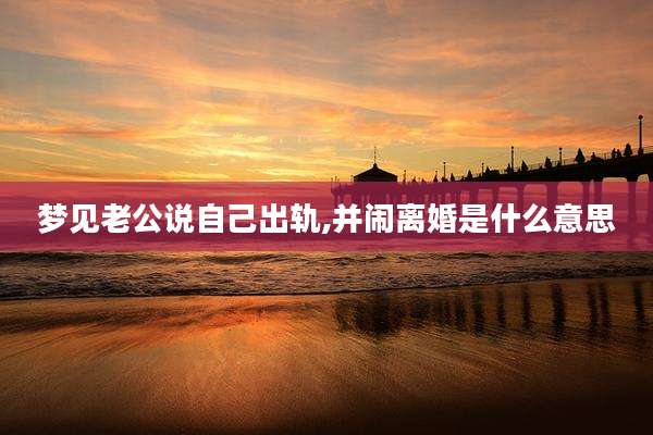 梦见老公说自己出轨,并闹离婚是什么意思