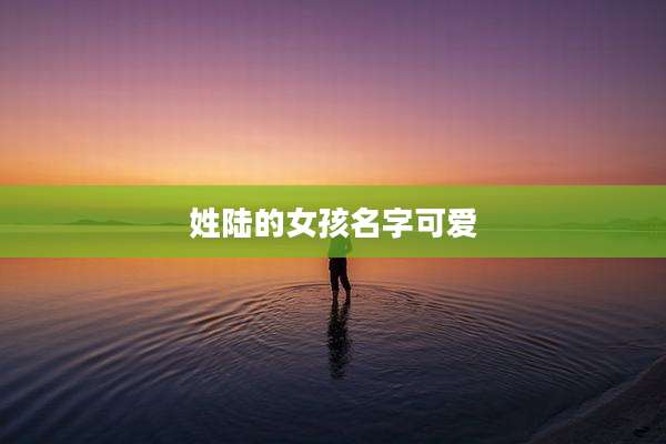 姓陆的女孩名字可爱