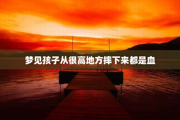梦见孩子从很高地方摔下来都是血
