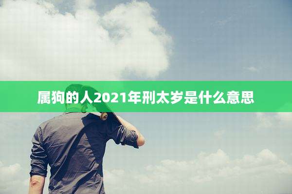 属狗的人2021年刑太岁是什么意思