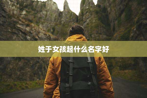 姓于女孩起什么名字好