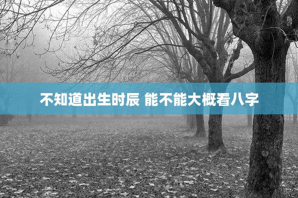 不知道出生时辰 能不能大概看八字