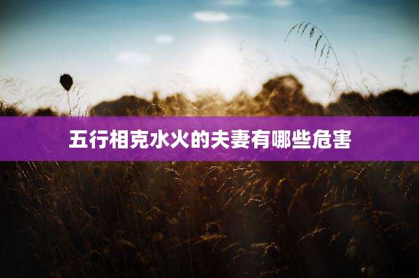 五行相克水火的夫妻有哪些危害