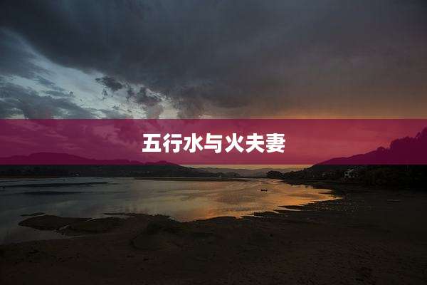 五行水与火夫妻