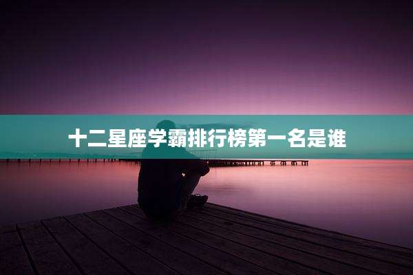 十二星座学霸排行榜第一名是谁