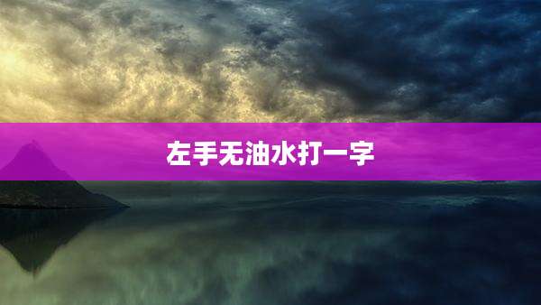 左手无油水打一字
