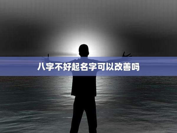 八字不好起名字可以改善吗