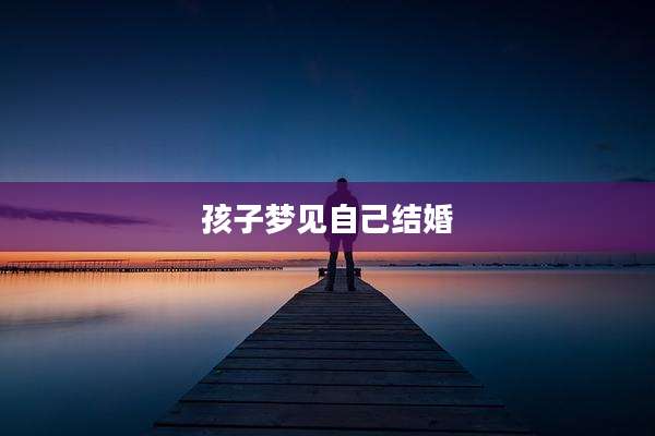 孩子梦见自己结婚