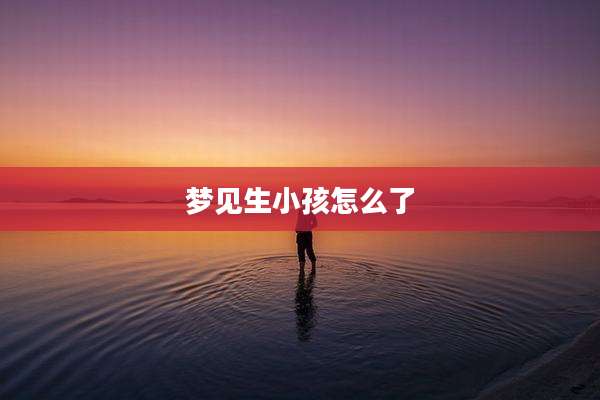 梦见生小孩怎么了