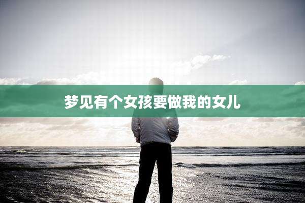 梦见有个女孩要做我的女儿