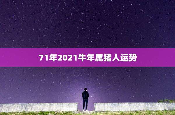 71年2021牛年属猪人运势