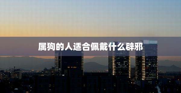 属狗的人适合佩戴什么辟邪