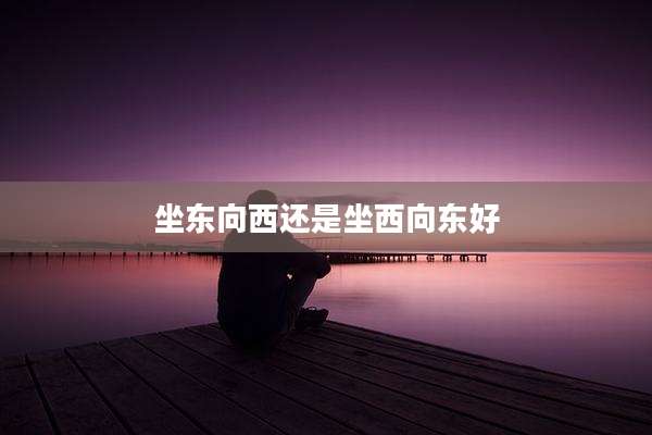 坐东向西还是坐西向东好
