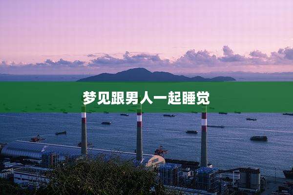 梦见跟男人一起睡觉