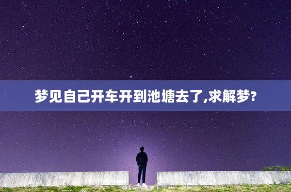 梦见自己开车开到池塘去了,求解梦?