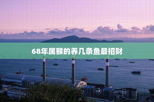 68年属猴的养几条鱼最招财