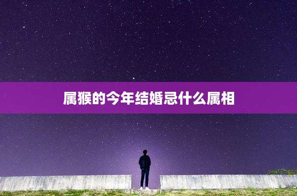 属猴的今年结婚忌什么属相