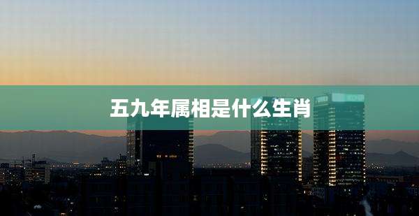 五九年属相是什么生肖