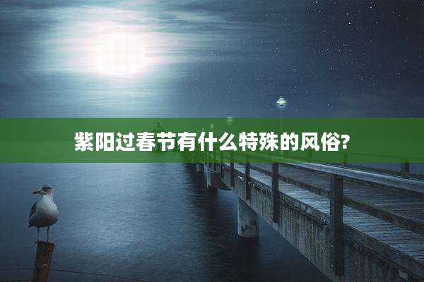 紫阳过春节有什么特殊的风俗?