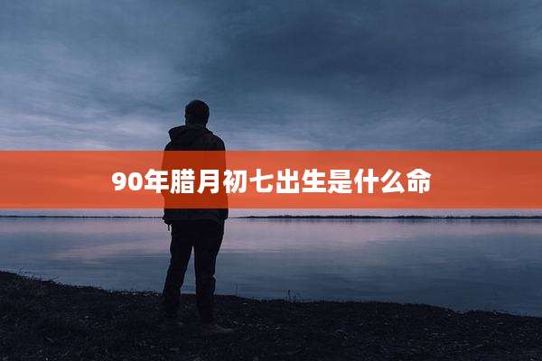 90年腊月初七出生是什么命