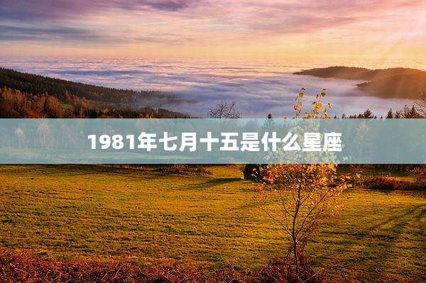 1981年七月十五是什么星座