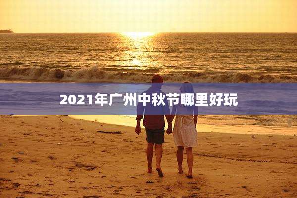 2021年广州中秋节哪里好玩