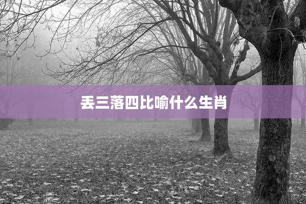 丢三落四比喻什么生肖