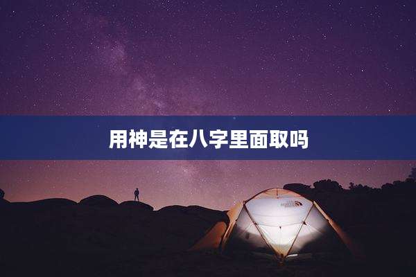 用神是在八字里面取吗