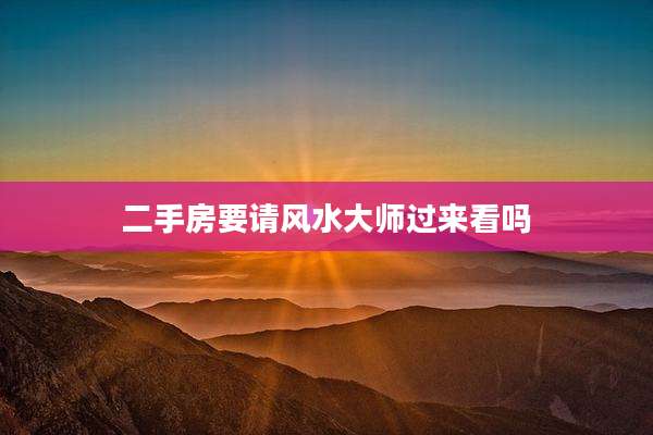 二手房要请风水大师过来看吗