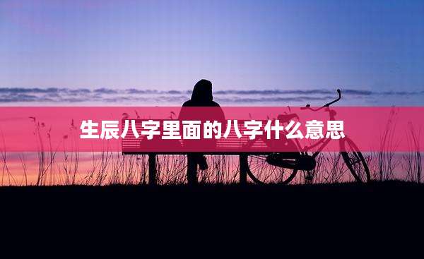 生辰八字里面的八字什么意思