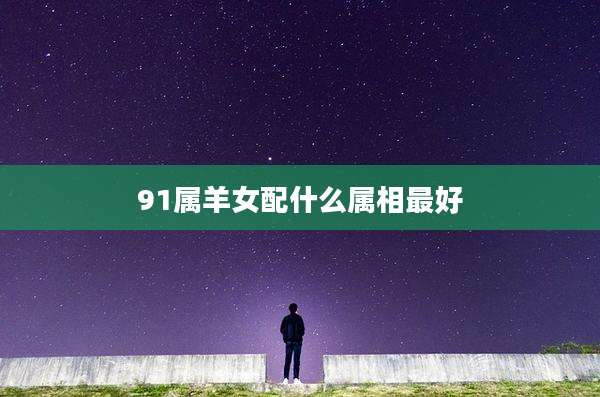 91属羊女配什么属相最好