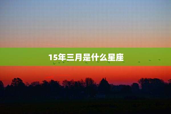 15年三月是什么星座
