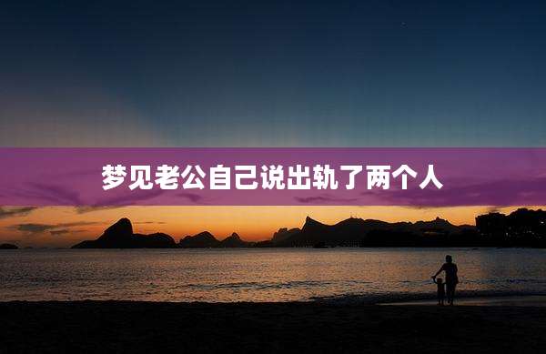 梦见老公自己说出轨了两个人