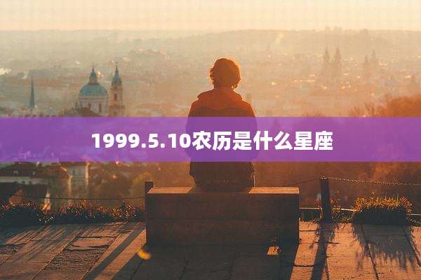 1999.5.10农历是什么星座