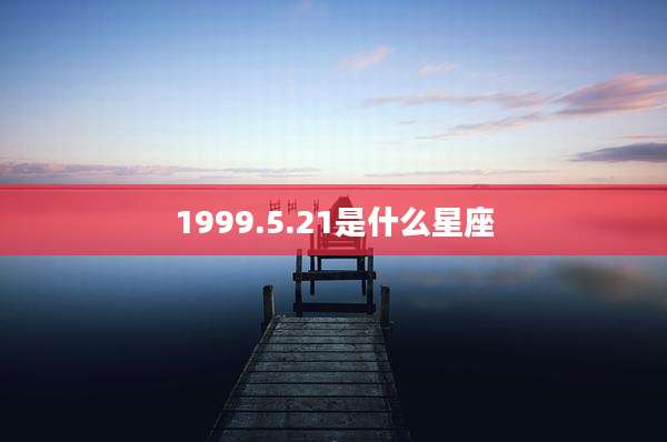 1999.5.21是什么星座