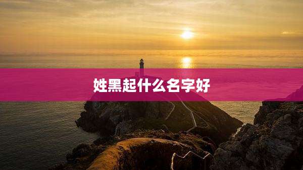 姓黑起什么名字好