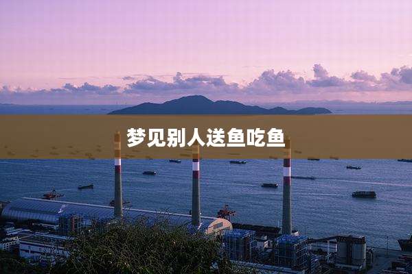 梦见别人送鱼吃鱼