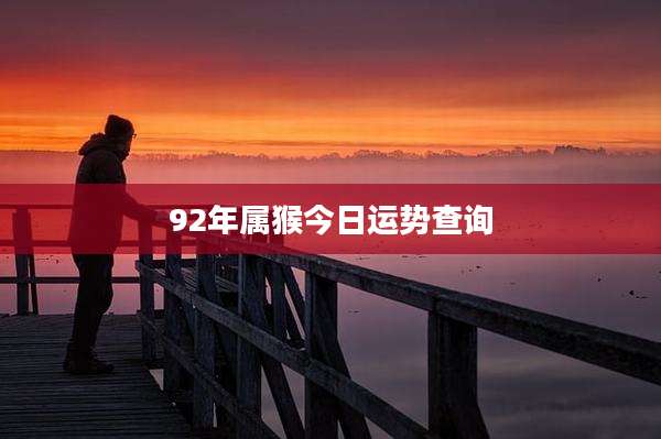 92年属猴今日运势查询