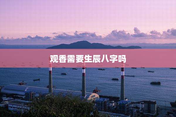 观香需要生辰八字吗