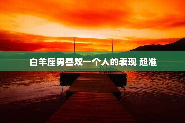 白羊座男喜欢一个人的表现 超准
