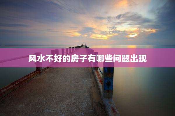 风水不好的房子有哪些问题出现