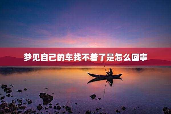 梦见自己的车找不着了是怎么回事