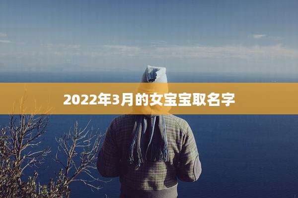 2022年3月的女宝宝取名字